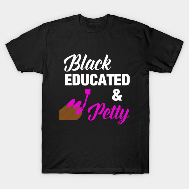 Black Educated & Petty - Black And Educated - T-Shirt | TeePublic